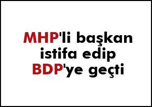MHP li başkan istifa edip BDP ye geçti